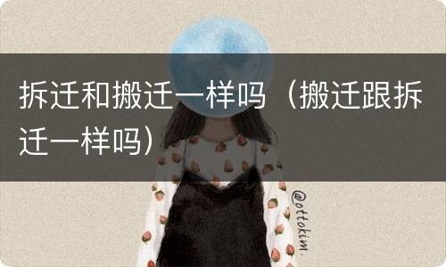 拆迁和搬迁一样吗（搬迁跟拆迁一样吗）
