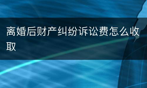 离婚后财产纠纷诉讼费怎么收取