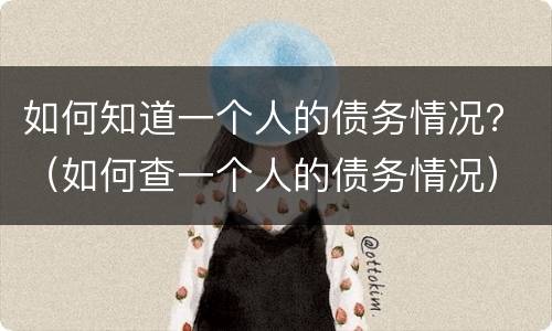 如何知道一个人的债务情况？（如何查一个人的债务情况）