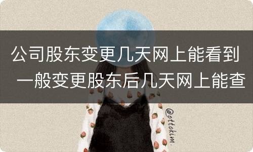 公司股东变更几天网上能看到 一般变更股东后几天网上能查到