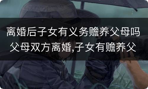 离婚后子女有义务赡养父母吗 父母双方离婚,子女有赡养父母的义务