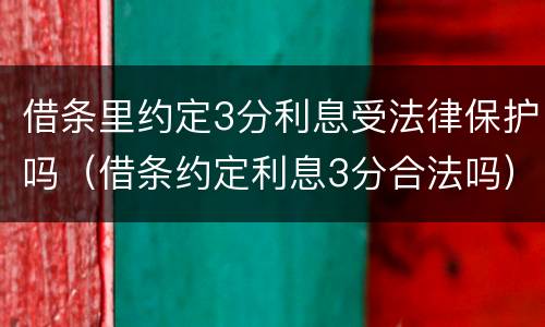 借条里约定3分利息受法律保护吗（借条约定利息3分合法吗）