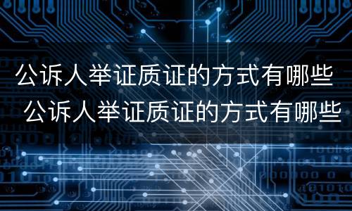 公诉人举证质证的方式有哪些 公诉人举证质证的方式有哪些要求