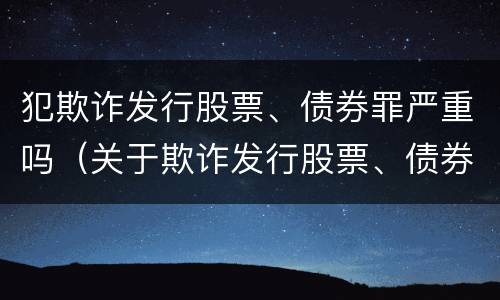 犯欺诈发行股票、债券罪严重吗（关于欺诈发行股票、债券的犯罪构成）