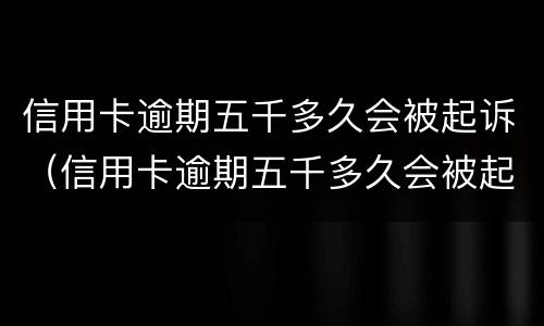 信用卡逾期五千多久会被起诉（信用卡逾期五千多久会被起诉呢）