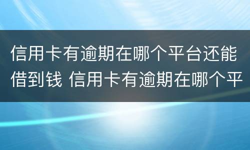 信用卡有逾期在哪个平台还能借到钱 信用卡有逾期在哪个平台还能借到钱有营业执照
