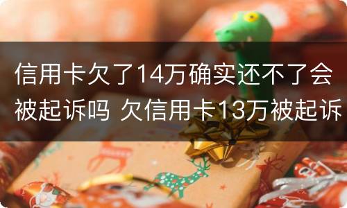 信用卡欠了14万确实还不了会被起诉吗 欠信用卡13万被起诉会有什么后果