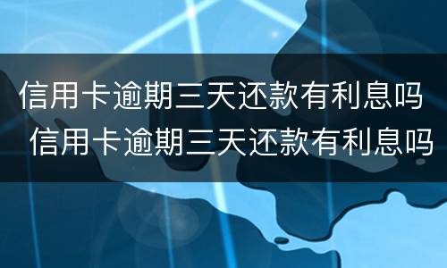 信用卡逾期三天还款有利息吗 信用卡逾期三天还款有利息吗怎么算