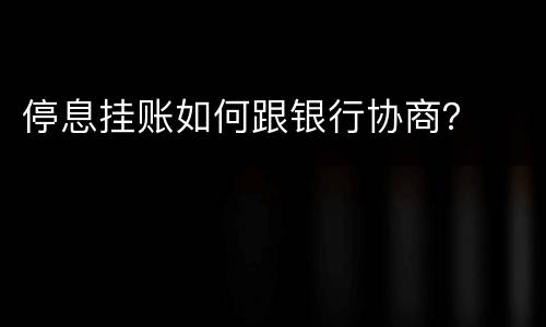 停息挂账如何跟银行协商？
