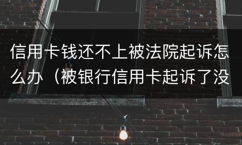 信用卡钱还不上被法院起诉怎么办（被银行信用卡起诉了没有钱还怎么办）