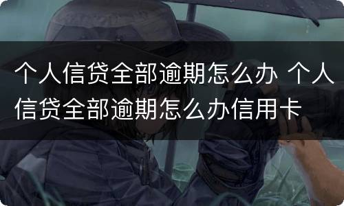 个人信贷全部逾期怎么办 个人信贷全部逾期怎么办信用卡