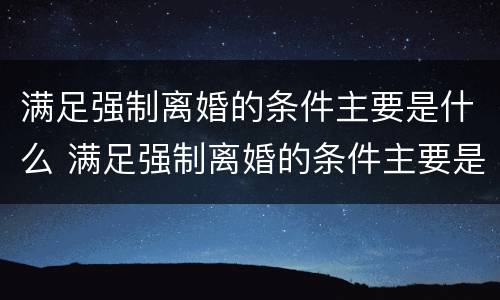 满足强制离婚的条件主要是什么 满足强制离婚的条件主要是什么行为