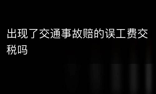 出现了交通事故赔的误工费交税吗