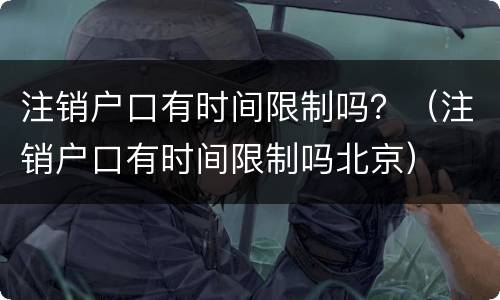 注销户口有时间限制吗？（注销户口有时间限制吗北京）