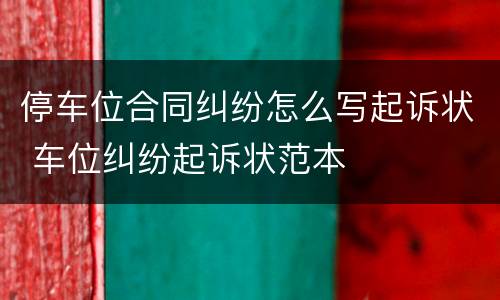 停车位合同纠纷怎么写起诉状 车位纠纷起诉状范本