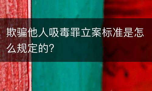 欺骗他人吸毒罪立案标准是怎么规定的?