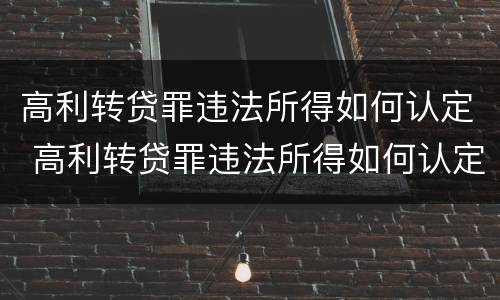 高利转贷罪违法所得如何认定 高利转贷罪违法所得如何认定
