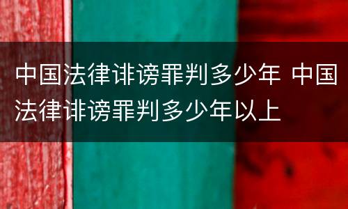中国法律诽谤罪判多少年 中国法律诽谤罪判多少年以上