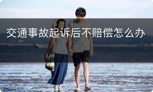 交通事故起诉后不赔偿怎么办