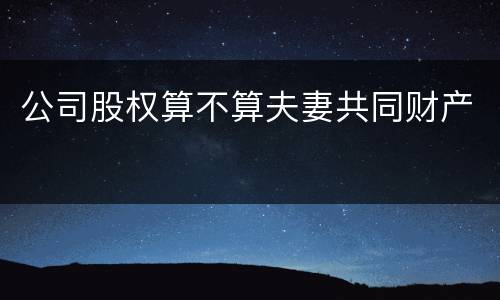 公司股权算不算夫妻共同财产