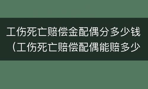 工伤死亡赔偿金配偶分多少钱（工伤死亡赔偿配偶能赔多少）