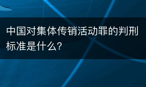 中国对集体传销活动罪的判刑标准是什么？