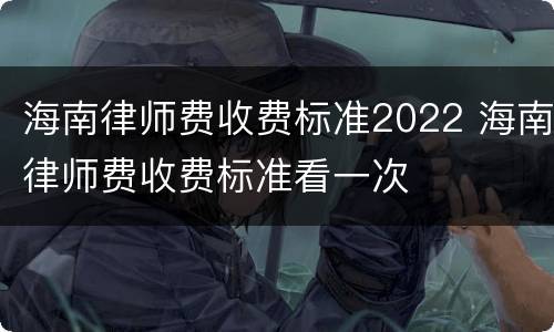 海南律师费收费标准2022 海南律师费收费标准看一次