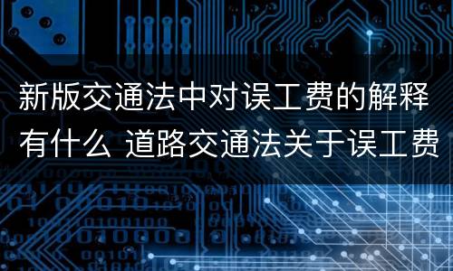 新版交通法中对误工费的解释有什么 道路交通法关于误工费的规定