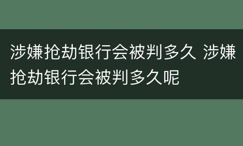 涉嫌抢劫银行会被判多久 涉嫌抢劫银行会被判多久呢