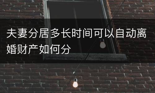 夫妻分居多长时间可以自动离婚财产如何分