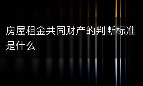 房屋租金共同财产的判断标准是什么