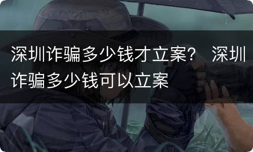 深圳诈骗多少钱才立案？ 深圳诈骗多少钱可以立案