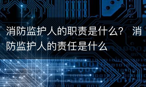 消防监护人的职责是什么？ 消防监护人的责任是什么