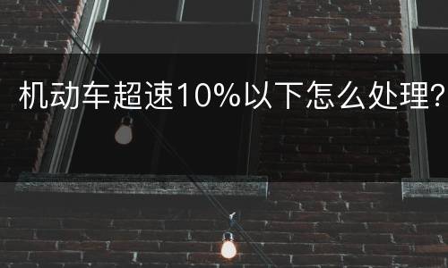 机动车超速10%以下怎么处理？