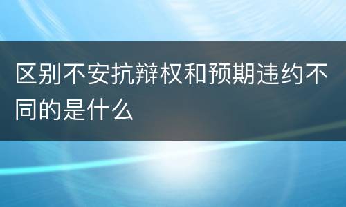 区别不安抗辩权和预期违约不同的是什么
