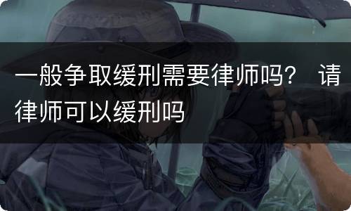 一般争取缓刑需要律师吗？ 请律师可以缓刑吗