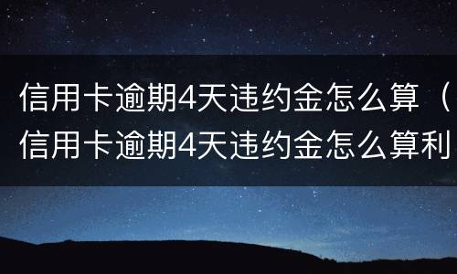 信用卡逾期4天违约金怎么算（信用卡逾期4天违约金怎么算利息）
