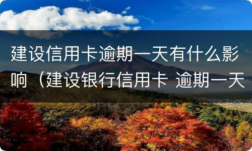 建设信用卡逾期一天有什么影响（建设银行信用卡 逾期一天有没有影响?）