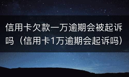 信用卡欠款一万逾期会被起诉吗（信用卡1万逾期会起诉吗）