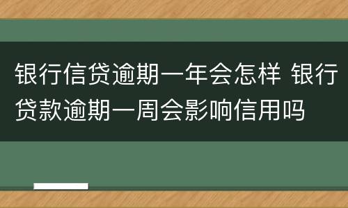 银行信贷逾期一年会怎样 银行贷款逾期一周会影响信用吗