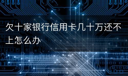 欠十家银行信用卡几十万还不上怎么办