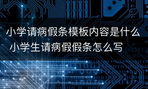 小学请病假条模板内容是什么 小学生请病假假条怎么写