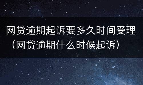 网贷逾期起诉要多久时间受理（网贷逾期什么时候起诉）