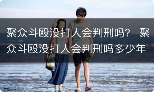 聚众斗殴没打人会判刑吗？ 聚众斗殴没打人会判刑吗多少年