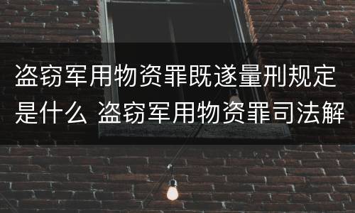 盗窃军用物资罪既遂量刑规定是什么 盗窃军用物资罪司法解释