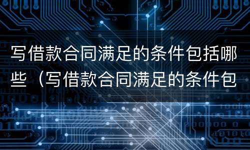 写借款合同满足的条件包括哪些（写借款合同满足的条件包括哪些方面）