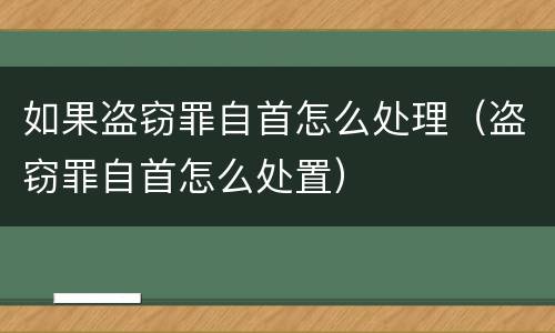 如果盗窃罪自首怎么处理（盗窃罪自首怎么处置）