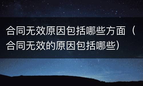 合同无效原因包括哪些方面（合同无效的原因包括哪些）