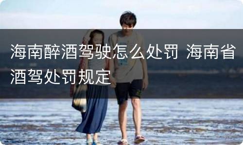 海南醉酒驾驶怎么处罚 海南省酒驾处罚规定