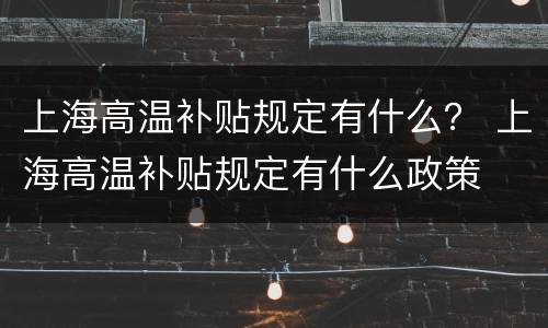 上海高温补贴规定有什么？ 上海高温补贴规定有什么政策